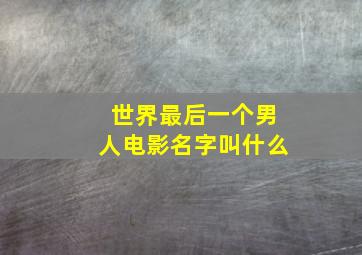 世界最后一个男人电影名字叫什么