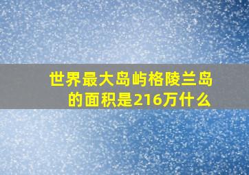 世界最大岛屿格陵兰岛的面积是216万什么