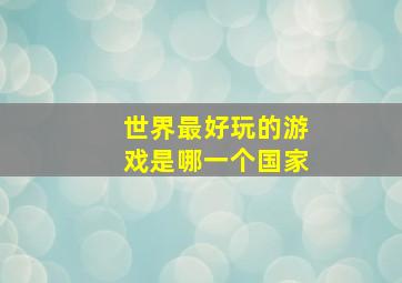 世界最好玩的游戏是哪一个国家