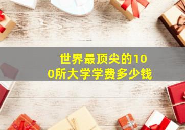 世界最顶尖的100所大学学费多少钱