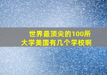 世界最顶尖的100所大学美国有几个学校啊