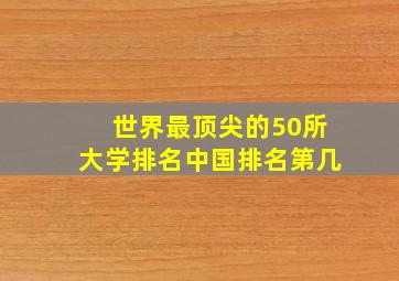 世界最顶尖的50所大学排名中国排名第几