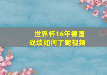 世界杯16年德国战绩如何了呢视频