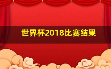 世界杯2018比赛结果