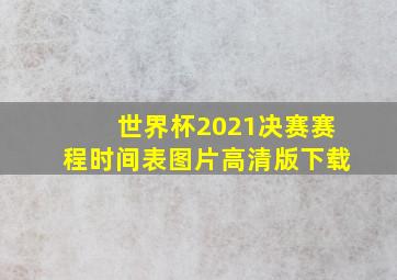 世界杯2021决赛赛程时间表图片高清版下载