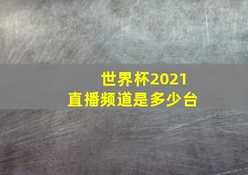 世界杯2021直播频道是多少台