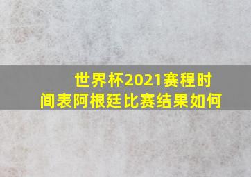 世界杯2021赛程时间表阿根廷比赛结果如何