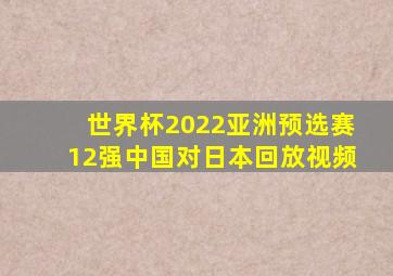 世界杯2022亚洲预选赛12强中国对日本回放视频