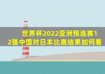 世界杯2022亚洲预选赛12强中国对日本比赛结果如何看