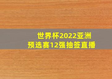 世界杯2022亚洲预选赛12强抽签直播