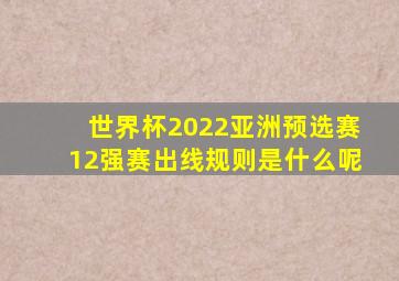 世界杯2022亚洲预选赛12强赛出线规则是什么呢