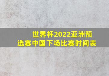 世界杯2022亚洲预选赛中国下场比赛时间表