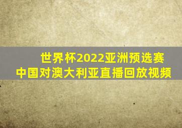 世界杯2022亚洲预选赛中国对澳大利亚直播回放视频