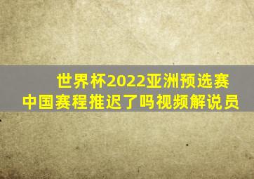 世界杯2022亚洲预选赛中国赛程推迟了吗视频解说员