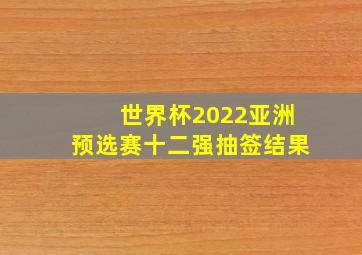 世界杯2022亚洲预选赛十二强抽签结果