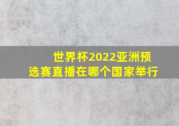 世界杯2022亚洲预选赛直播在哪个国家举行