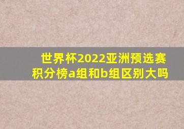 世界杯2022亚洲预选赛积分榜a组和b组区别大吗