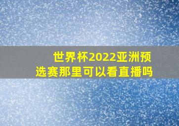 世界杯2022亚洲预选赛那里可以看直播吗