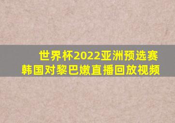 世界杯2022亚洲预选赛韩国对黎巴嫩直播回放视频