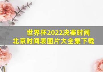 世界杯2022决赛时间北京时间表图片大全集下载