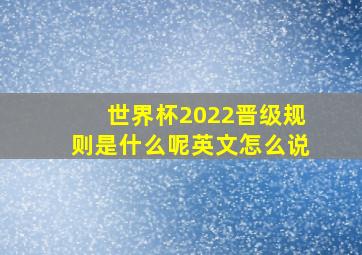 世界杯2022晋级规则是什么呢英文怎么说