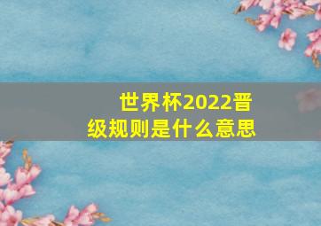 世界杯2022晋级规则是什么意思