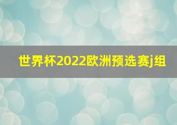 世界杯2022欧洲预选赛j组