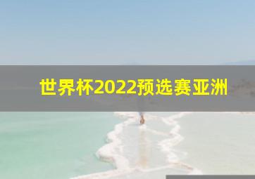 世界杯2022预选赛亚洲