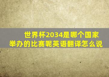 世界杯2034是哪个国家举办的比赛呢英语翻译怎么说