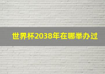 世界杯2038年在哪举办过