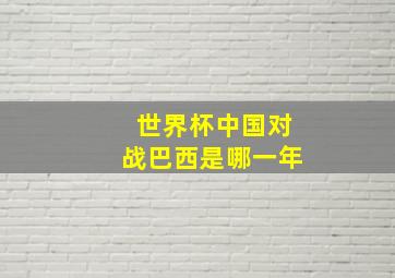 世界杯中国对战巴西是哪一年