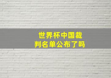 世界杯中国裁判名单公布了吗