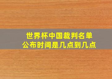 世界杯中国裁判名单公布时间是几点到几点