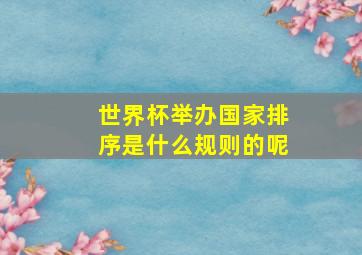 世界杯举办国家排序是什么规则的呢