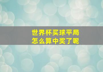 世界杯买球平局怎么算中奖了呢