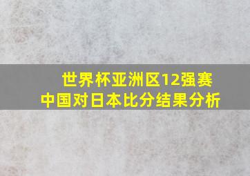 世界杯亚洲区12强赛中国对日本比分结果分析