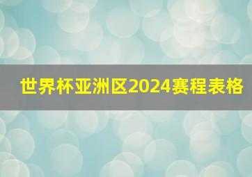 世界杯亚洲区2024赛程表格