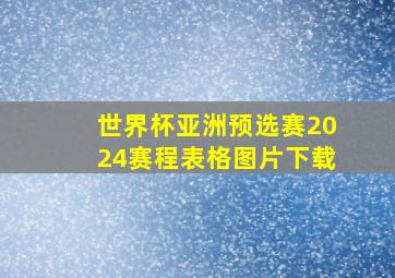 世界杯亚洲预选赛2024赛程表格图片下载