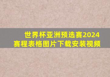 世界杯亚洲预选赛2024赛程表格图片下载安装视频