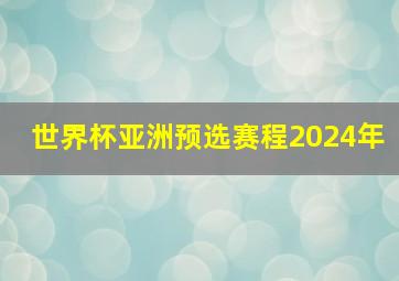 世界杯亚洲预选赛程2024年