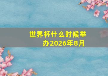 世界杯什么时候举办2026年8月