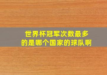 世界杯冠军次数最多的是哪个国家的球队啊