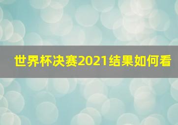 世界杯决赛2021结果如何看