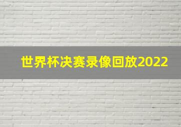 世界杯决赛录像回放2022