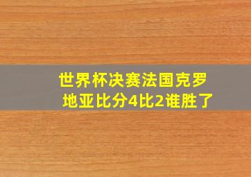 世界杯决赛法国克罗地亚比分4比2谁胜了