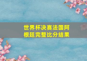 世界杯决赛法国阿根廷完整比分结果