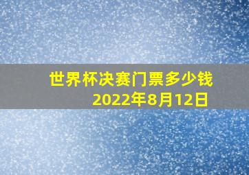 世界杯决赛门票多少钱2022年8月12日