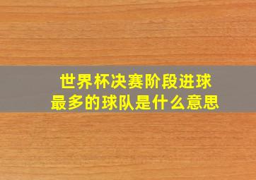 世界杯决赛阶段进球最多的球队是什么意思