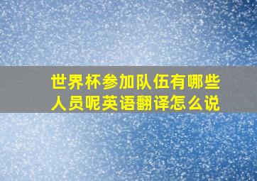 世界杯参加队伍有哪些人员呢英语翻译怎么说