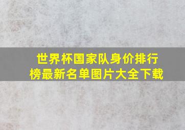 世界杯国家队身价排行榜最新名单图片大全下载